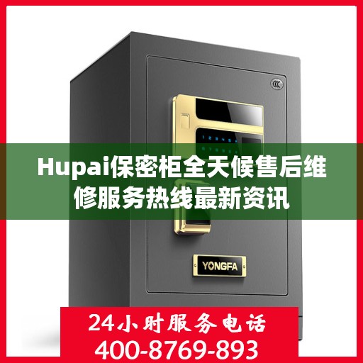 Hupai保密柜全天候售后维修服务热线最新资讯