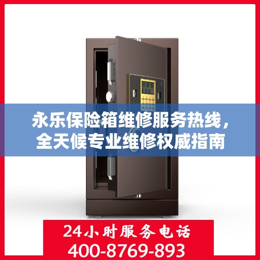 永乐保险箱维修服务热线，全天候专业维修权威指南