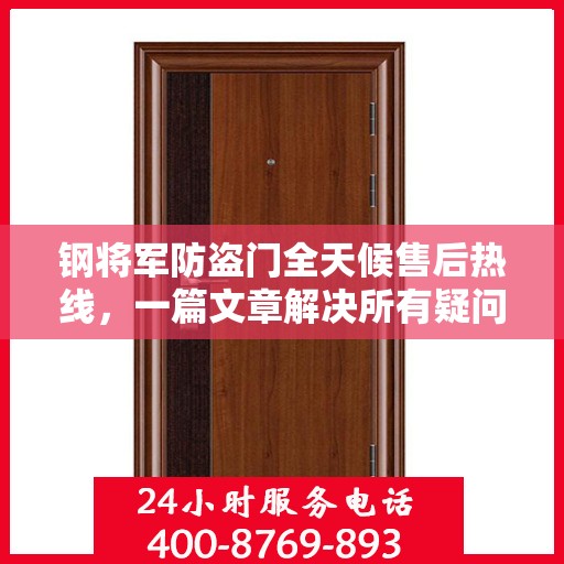 钢将军防盗门全天候售后热线，一篇文章解决所有疑问