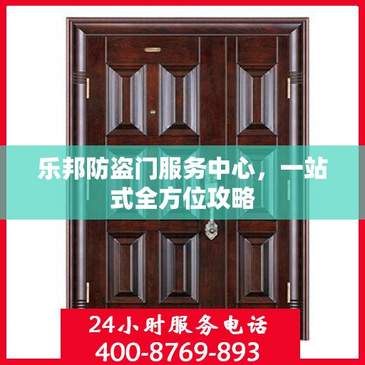 乐邦防盗门服务中心，一站式全方位攻略
