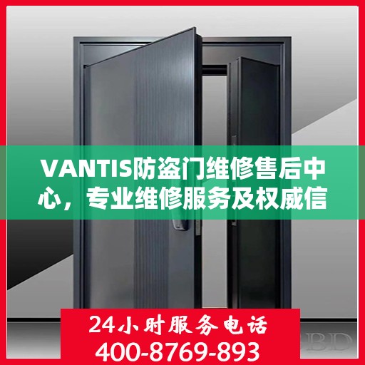 VANTIS防盗门维修售后中心，专业维修服务及权威信息解读