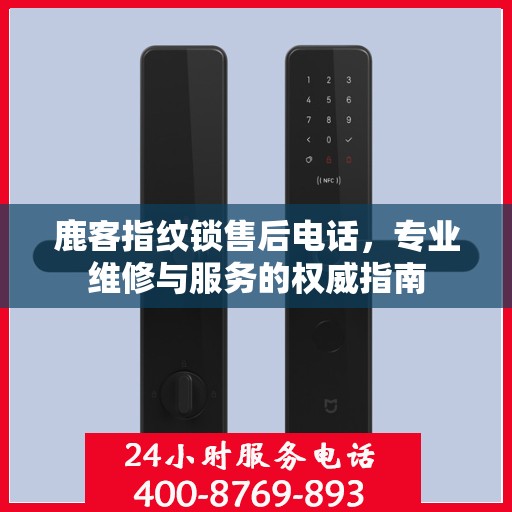 鹿客指纹锁售后电话，专业维修与服务的权威指南
