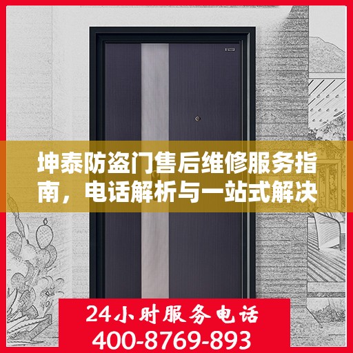 坤泰防盗门售后维修服务指南，电话解析与一站式解决方案