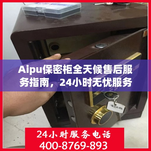 Aipu保密柜全天候售后服务指南，24小时无忧服务一网打尽