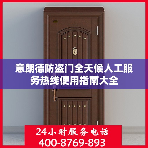意朗德防盗门全天候人工服务热线使用指南大全
