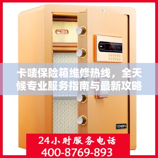卡唛保险箱维修热线，全天候专业服务指南与最新攻略