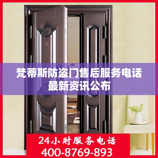 梵蒂斯防盗门售后服务电话最新资讯公布