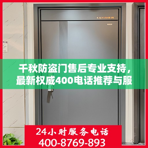 千秋防盗门售后专业支持，最新权威400电话推荐与服务保障