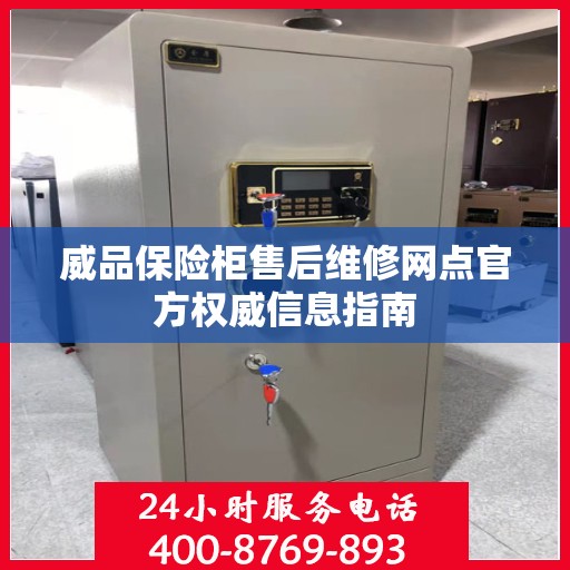 威品保险柜售后维修网点官方权威信息指南
