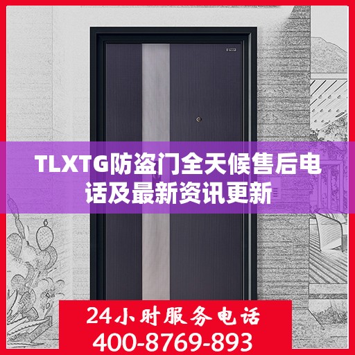 TLXTG防盗门全天候售后电话及最新资讯更新