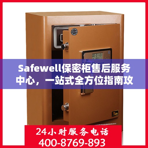 Safewell保密柜售后服务中心，一站式全方位指南攻略