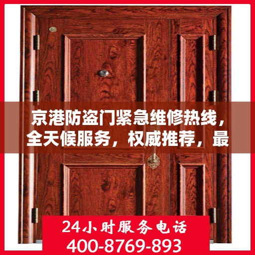 京港防盗门紧急维修热线，全天候服务，权威推荐，最新维修电话汇总！