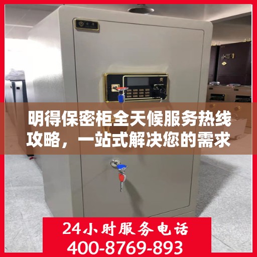 明得保密柜全天候服务热线攻略，一站式解决您的需求！