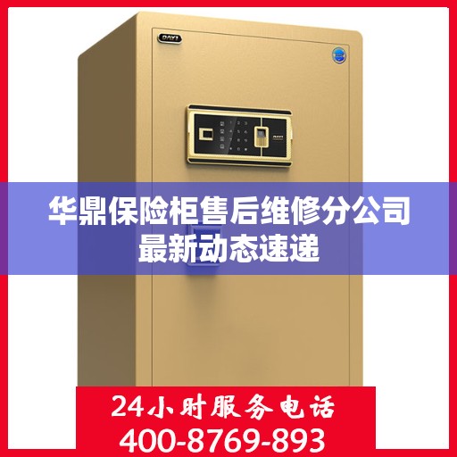华鼎保险柜售后维修分公司最新动态速递