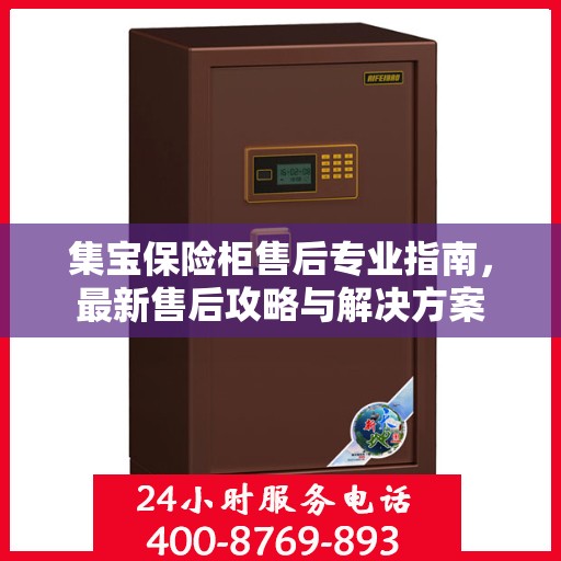 集宝保险柜售后专业指南，最新售后攻略与解决方案