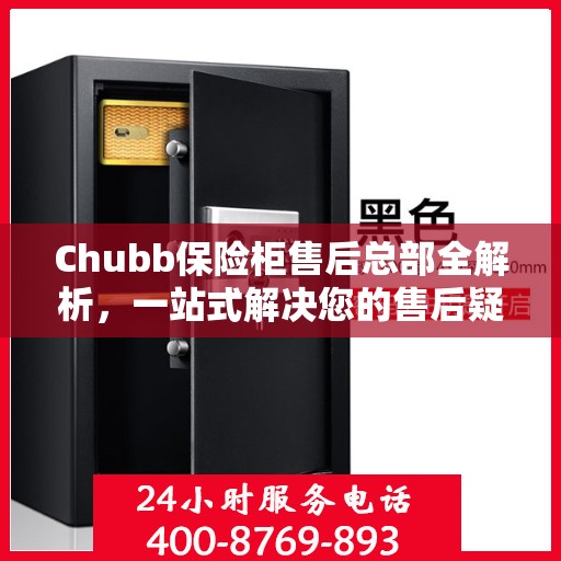 Chubb保险柜售后总部全解析，一站式解决您的售后疑问