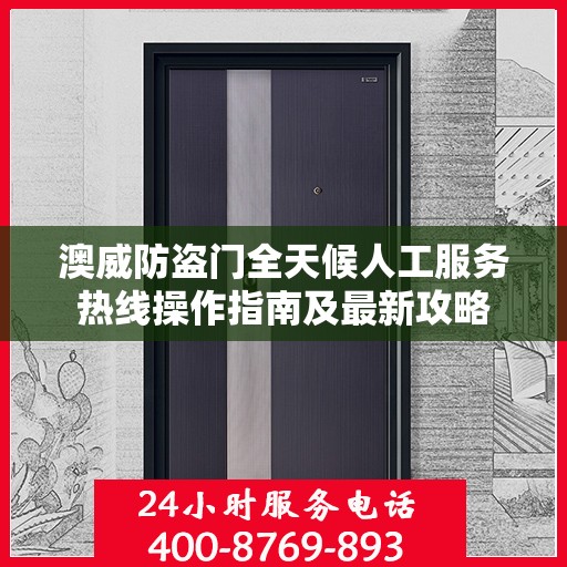 澳威防盗门全天候人工服务热线操作指南及最新攻略
