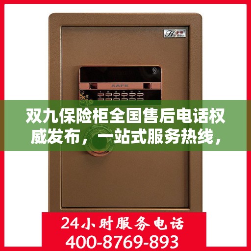 双九保险柜全国售后电话权威发布，一站式服务热线，保障您的安全无忧！