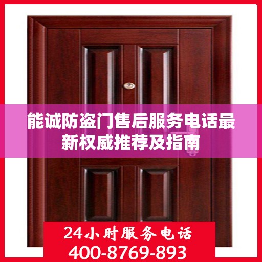 能诚防盗门售后服务电话最新权威推荐及指南