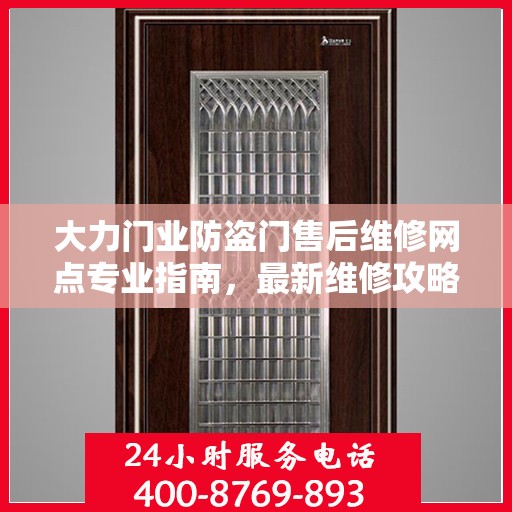 大力门业防盗门售后维修网点专业指南，最新维修攻略