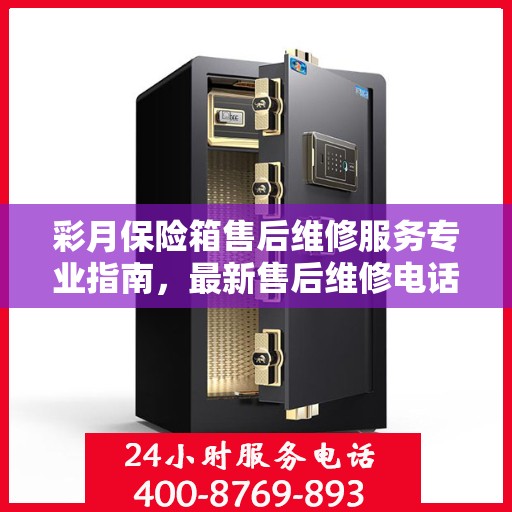 彩月保险箱售后维修服务专业指南，最新售后维修电话攻略