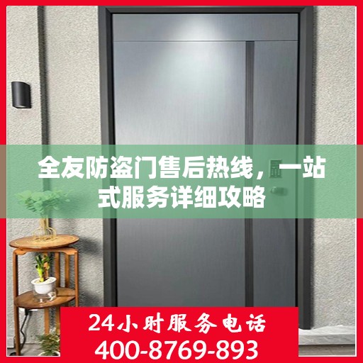 全友防盗门售后热线，一站式服务详细攻略