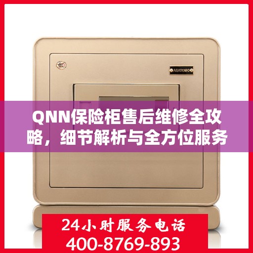 QNN保险柜售后维修全攻略，细节解析与全方位服务体验