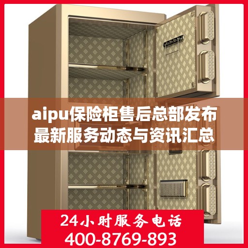 aipu保险柜售后总部发布最新服务动态与资讯汇总