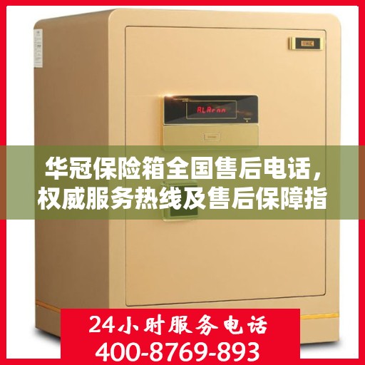华冠保险箱全国售后电话，权威服务热线及售后保障指南