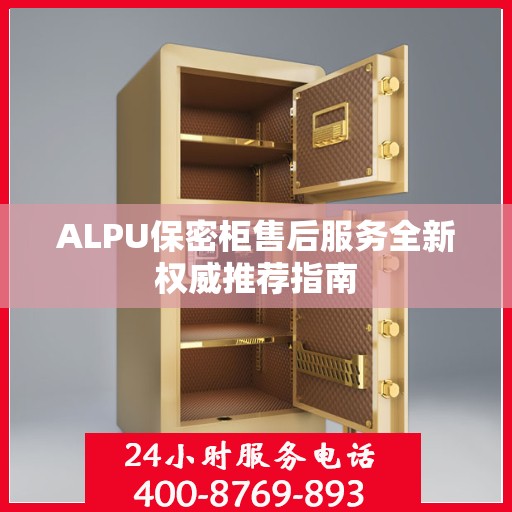 ALPU保密柜售后服务全新权威推荐指南
