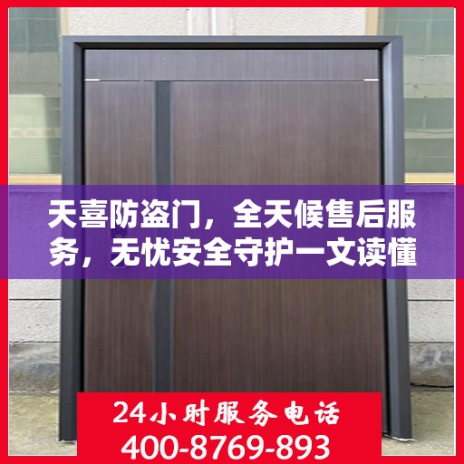 天喜防盗门，全天候售后服务，无忧安全守护一文读懂