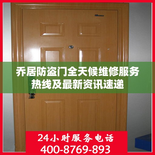 乔居防盗门全天候维修服务热线及最新资讯速递