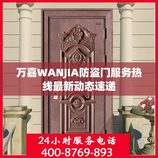 万嘉WANJIA防盗门服务热线最新动态速递