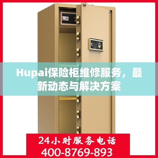 Hupai保险柜维修服务，最新动态与解决方案