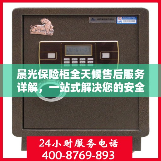 晨光保险柜全天候售后服务详解，一站式解决您的安全与售后需求