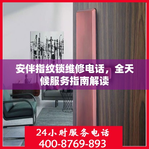 安伴指纹锁维修电话，全天候服务指南解读
