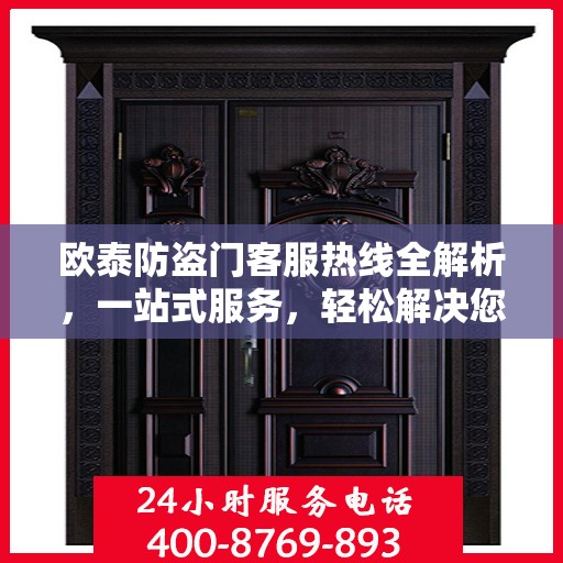 欧泰防盗门客服热线全解析，一站式服务，轻松解决您的疑问和需求