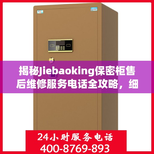 揭秘Jiebaoking保密柜售后维修服务电话全攻略，细节解析与实用指南