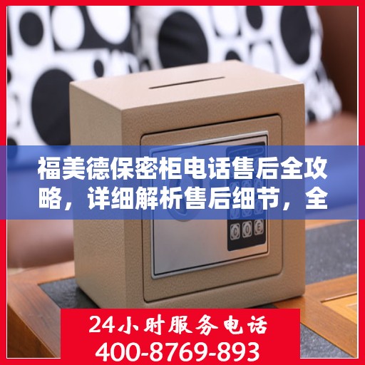 福美德保密柜电话售后全攻略，详细解析售后细节，全方位保障客户权益