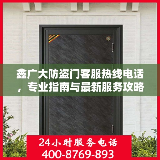 鑫广大防盗门客服热线电话，专业指南与最新服务攻略