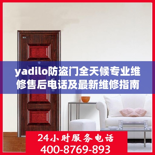 yadilo防盗门全天候专业维修售后电话及最新维修指南