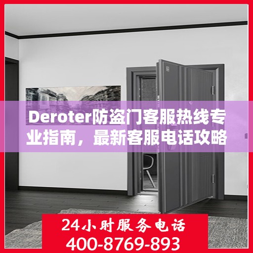 Deroter防盗门客服热线专业指南，最新客服电话攻略