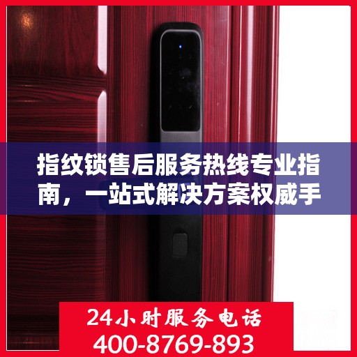 指纹锁售后服务热线专业指南，一站式解决方案权威手册