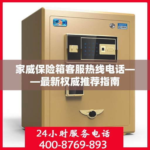 家威保险箱客服热线电话——最新权威推荐指南