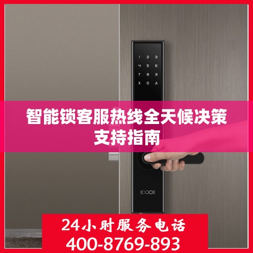智能锁客服热线全天候决策支持指南