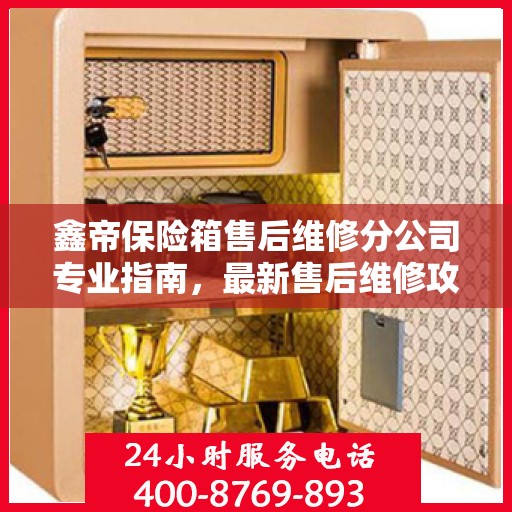 鑫帝保险箱售后维修分公司专业指南，最新售后维修攻略