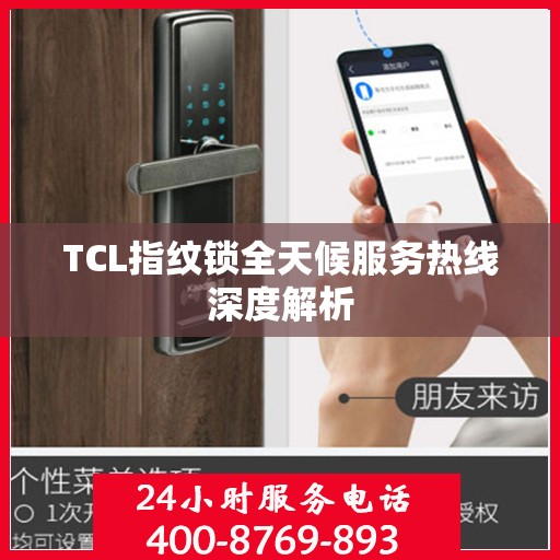 TCL指纹锁全天候服务热线深度解析