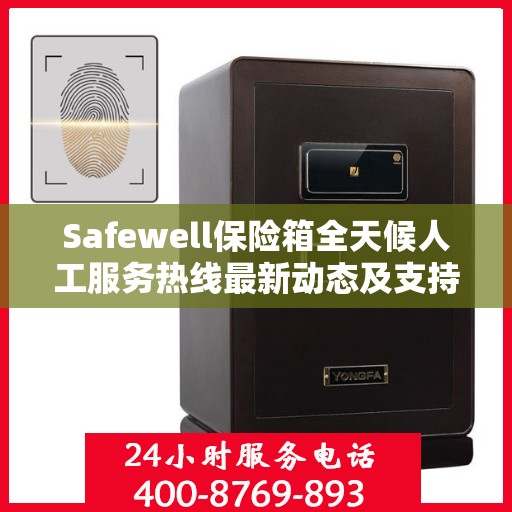 Safewell保险箱全天候人工服务热线最新动态及支持一览
