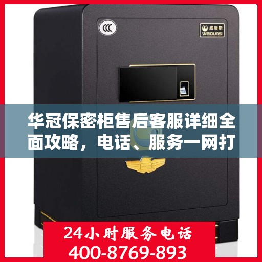 华冠保密柜售后客服详细全面攻略，电话、服务一网打尽！