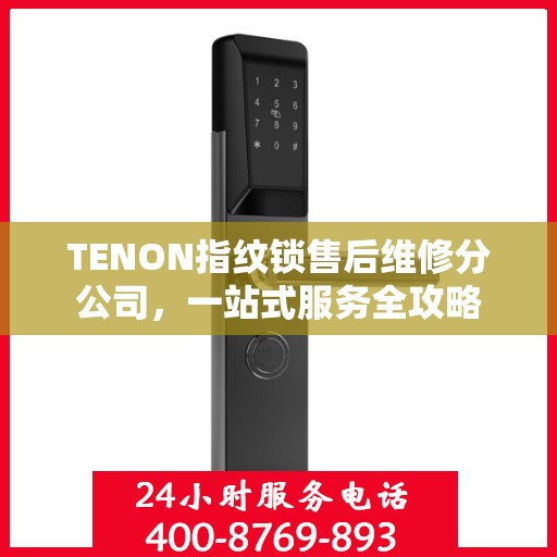 TENON指纹锁售后维修分公司，一站式服务全攻略